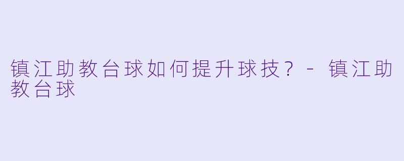 镇江助教台球如何提升球技？