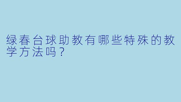 绿春台球助教有哪些特殊的教学方法吗？