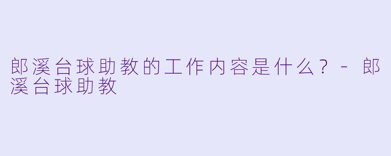郎溪台球助教的工作内容是什么？