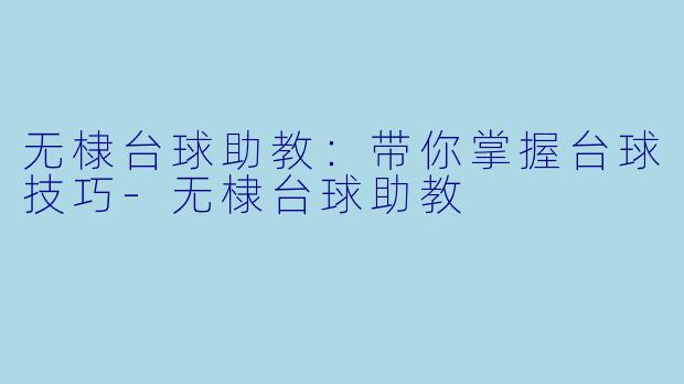 无棣台球助教：带你掌握台球技巧-无棣台球助教