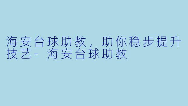 海安台球助教，助你稳步提升技艺-海安台球助教