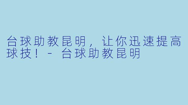 台球助教昆明，让你迅速提高球技！-台球助教昆明