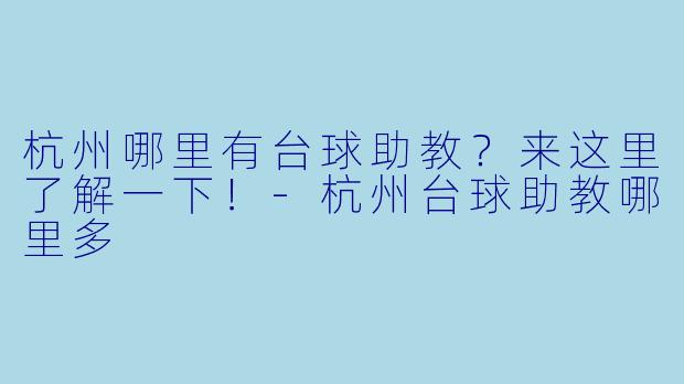 杭州哪里有台球助教？来这里了解一下！-杭州台球助教哪里多