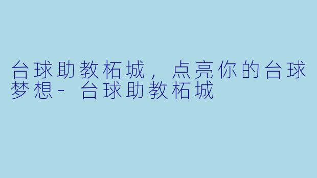 台球助教柘城，点亮你的台球梦想-台球助教柘城