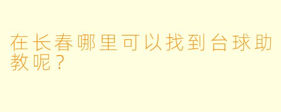在长春哪里可以找到台球助教呢？  