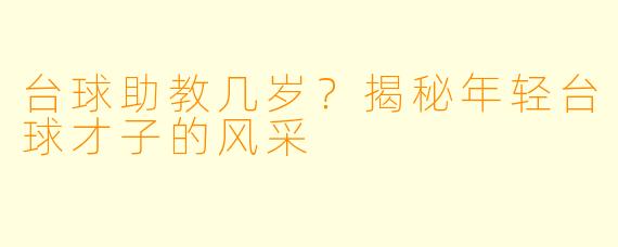 台球助教几岁？揭秘年轻台球才子的风采