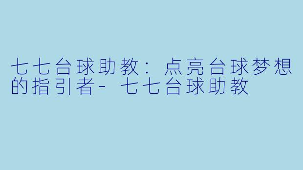 七七台球助教：点亮台球梦想的指引者-七七台球助教