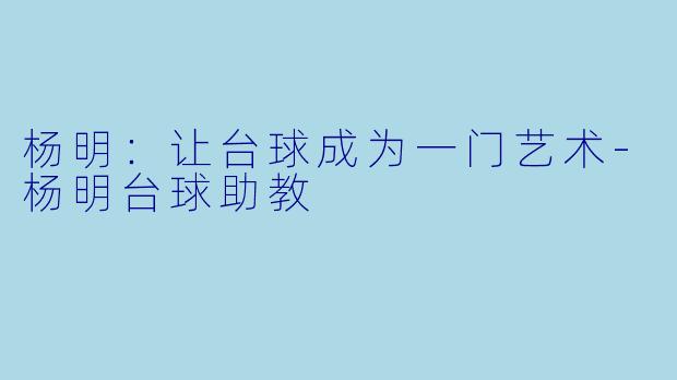 杨明：让台球成为一门艺术-杨明台球助教
