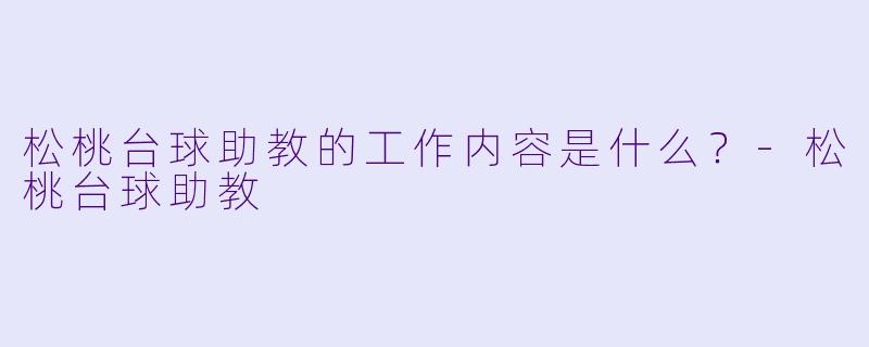 松桃台球助教的工作内容是什么？