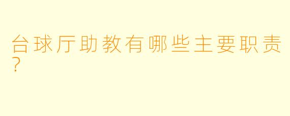 台球厅助教有哪些主要职责？