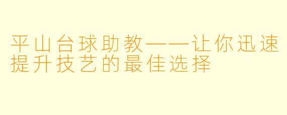 平山台球助教——让你迅速提升技艺的最佳选择