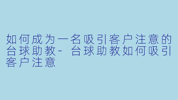 如何成为一名吸引客户注意的台球助教-台球助教如何吸引客户注意