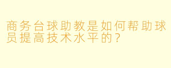 商务台球助教是如何帮助球员提高技术水平的？