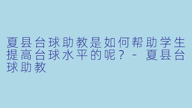 夏县台球助教是如何帮助学生提高台球水平的呢？