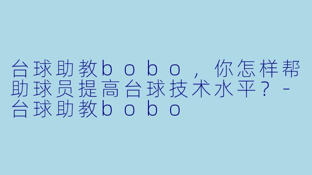 台球助教bobo，你怎样帮助球员提高台球技术水平？