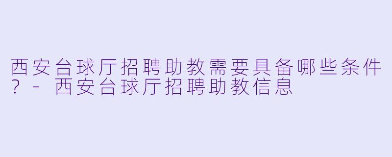 西安台球厅招聘助教需要具备哪些条件？