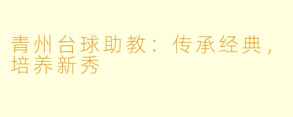 青州台球助教：传承经典，培养新秀