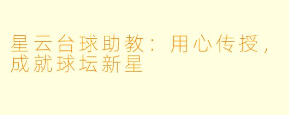 星云台球助教：用心传授，成就球坛新星