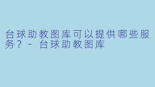 台球助教图库可以提供哪些服务？