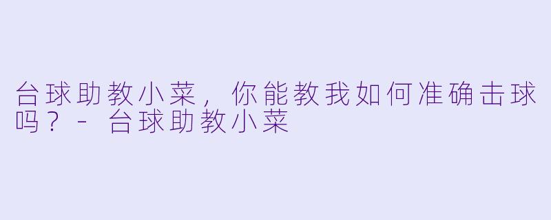 台球助教小菜，你能教我如何准确击球吗？