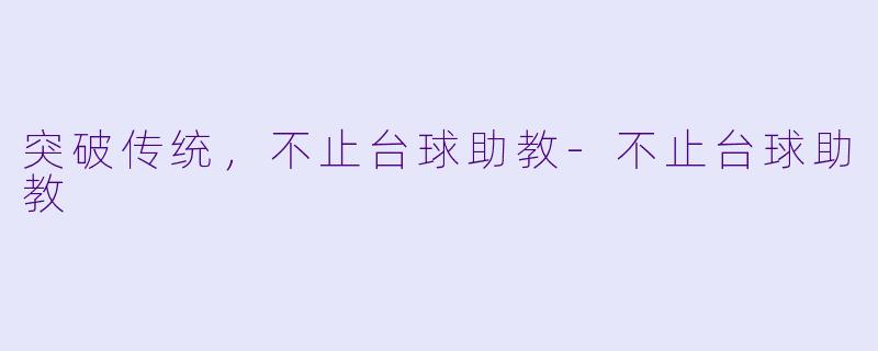 突破传统，不止台球助教-不止台球助教