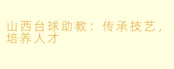 山西台球助教：传承技艺，培养人才
