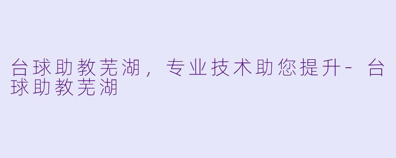 台球助教芜湖，专业技术助您提升-台球助教芜湖