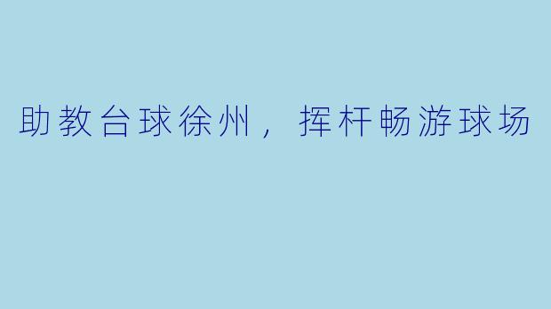 助教台球徐州，挥杆畅游球场