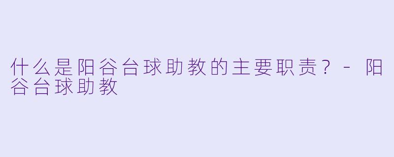 什么是阳谷台球助教的主要职责？