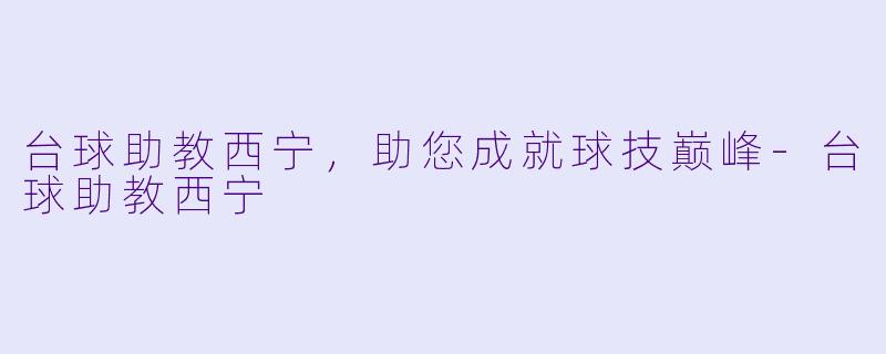 台球助教西宁，助您成就球技巅峰-台球助教西宁