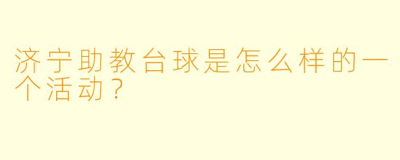 济宁助教台球是怎么样的一个活动？