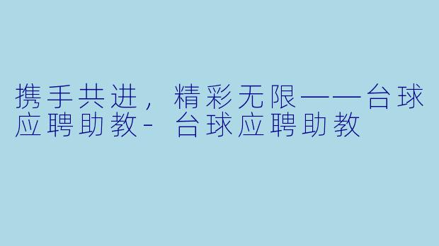 携手共进，精彩无限——台球应聘助教