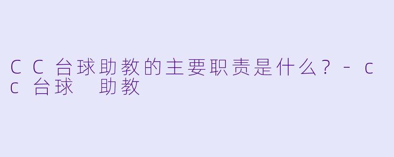 CC台球助教的主要职责是什么？