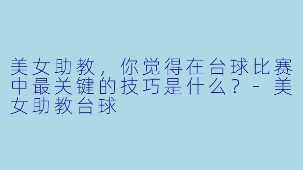 美女助教，你觉得在台球比赛中最关键的技巧是什么？