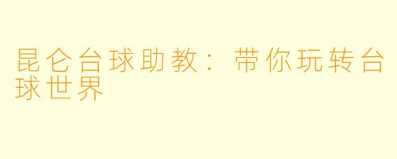 昆仑台球助教：带你玩转台球世界