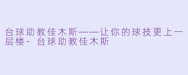 台球助教佳木斯——让你的球技更上一层楼-台球助教佳木斯