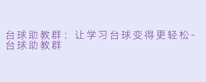台球助教群：让学习台球变得更轻松-台球助教群