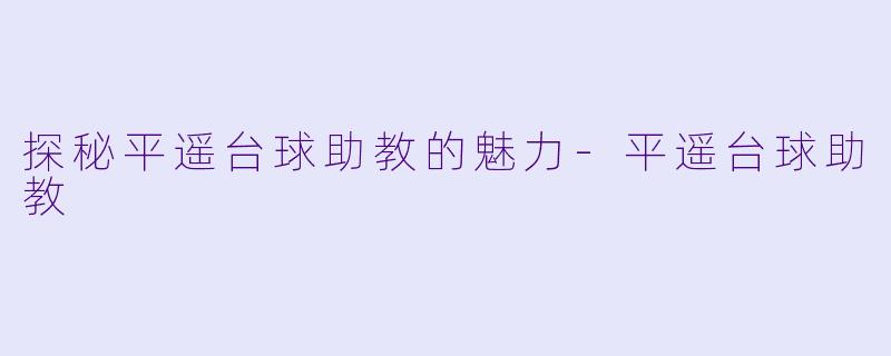探秘平遥台球助教的魅力-平遥台球助教