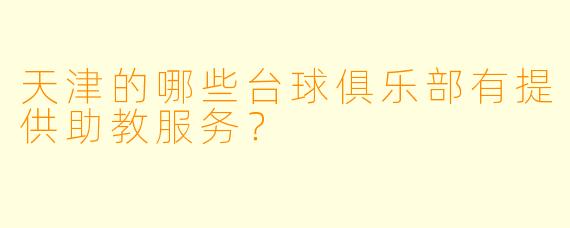 天津的哪些台球俱乐部有提供助教服务？