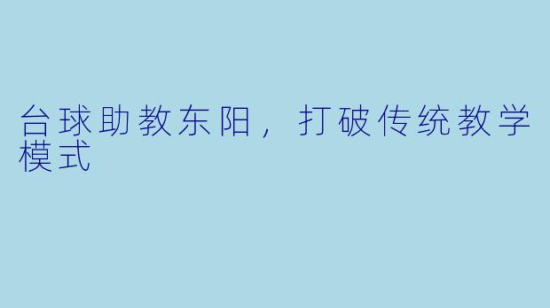 台球助教东阳，打破传统教学模式