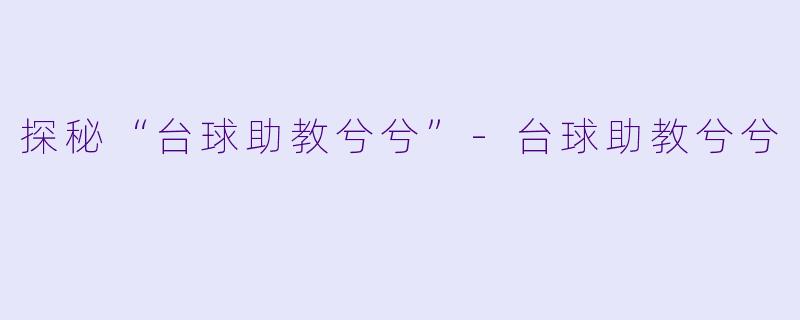 探秘“台球助教兮兮”-台球助教兮兮