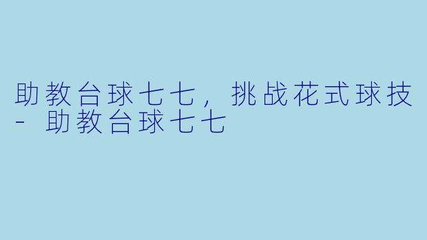 助教台球七七，挑战花式球技-助教台球七七