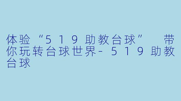 体验“519助教台球” 带你玩转台球世界-519助教台球