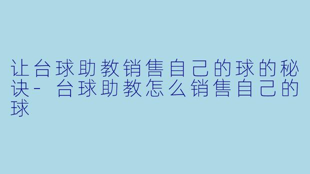 让台球助教销售自己的球的秘诀-台球助教怎么销售自己的球