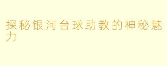 探秘银河台球助教的神秘魅力