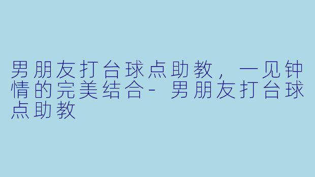 男朋友打台球点助教,一见钟情的完美结合