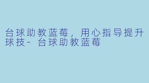 台球助教蓝莓，用心指导提升球技-台球助教蓝莓