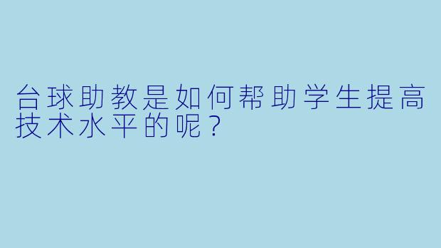 台球助教是如何帮助学生提高技术水平的呢？