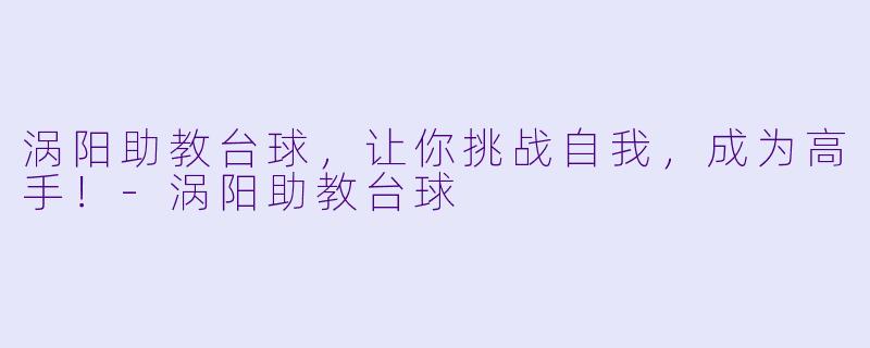 涡阳助教台球，让你挑战自我，成为高手！-涡阳助教台球