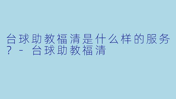 台球助教福清是什么样的服务？